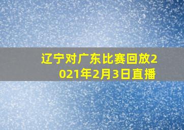 辽宁对广东比赛回放2021年2月3日直播