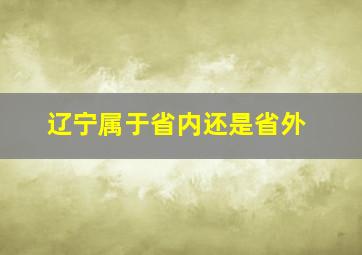 辽宁属于省内还是省外