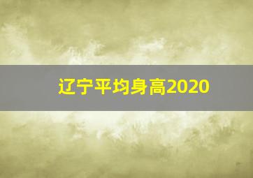 辽宁平均身高2020