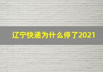 辽宁快递为什么停了2021