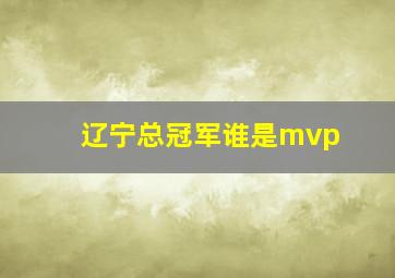 辽宁总冠军谁是mvp