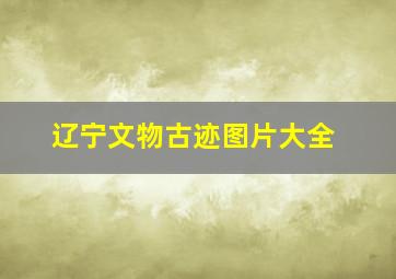 辽宁文物古迹图片大全