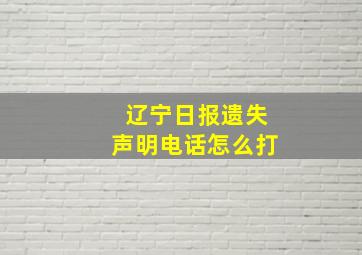 辽宁日报遗失声明电话怎么打