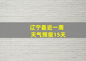 辽宁最近一周天气预报15天