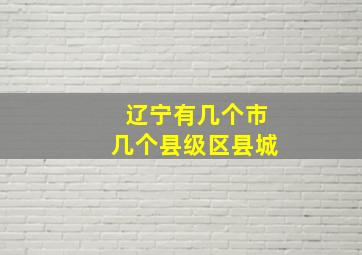 辽宁有几个市几个县级区县城