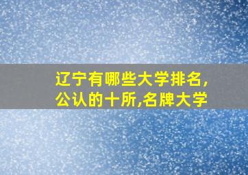 辽宁有哪些大学排名,公认的十所,名牌大学