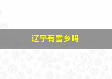 辽宁有雪乡吗