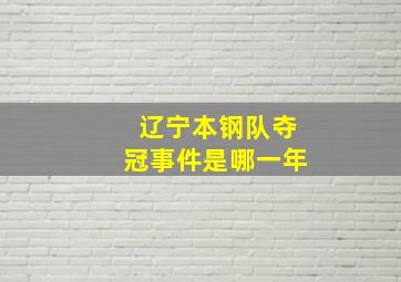 辽宁本钢队夺冠事件是哪一年