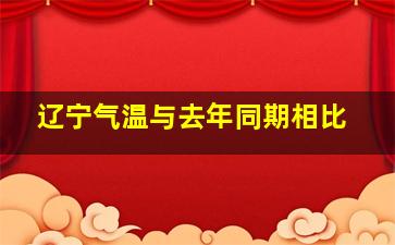 辽宁气温与去年同期相比