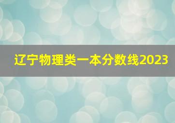 辽宁物理类一本分数线2023