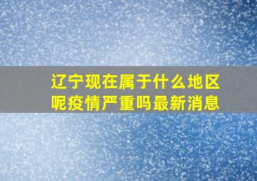 辽宁现在属于什么地区呢疫情严重吗最新消息