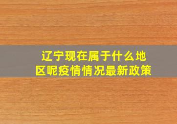 辽宁现在属于什么地区呢疫情情况最新政策