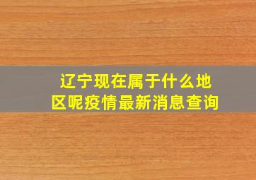 辽宁现在属于什么地区呢疫情最新消息查询