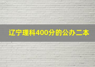 辽宁理科400分的公办二本