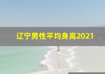 辽宁男性平均身高2021