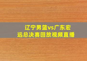 辽宁男篮vs广东宏远总决赛回放视频直播