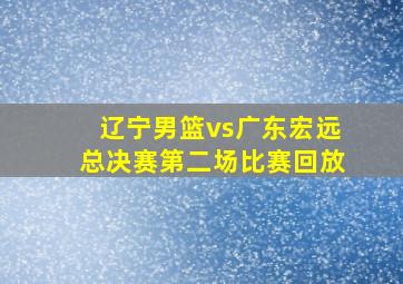 辽宁男篮vs广东宏远总决赛第二场比赛回放