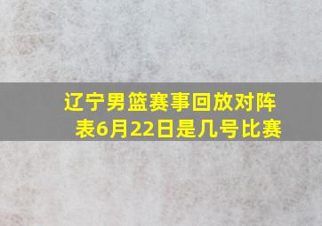 辽宁男篮赛事回放对阵表6月22日是几号比赛