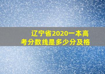 辽宁省2020一本高考分数线是多少分及格