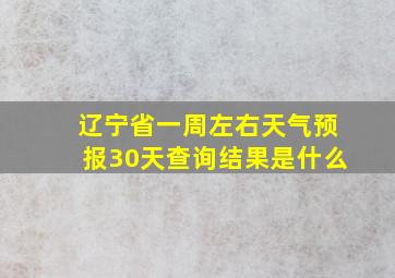 辽宁省一周左右天气预报30天查询结果是什么