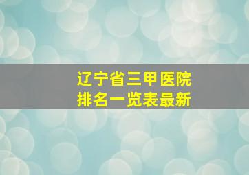 辽宁省三甲医院排名一览表最新