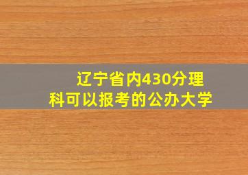 辽宁省内430分理科可以报考的公办大学