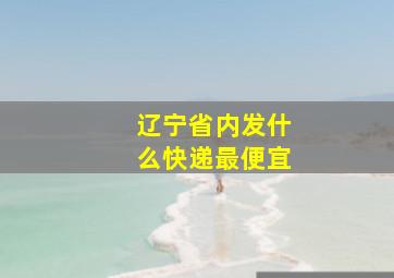 辽宁省内发什么快递最便宜