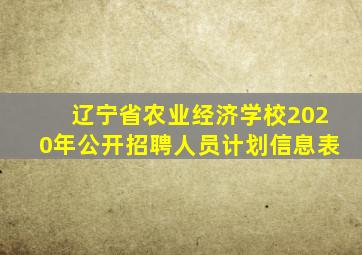 辽宁省农业经济学校2020年公开招聘人员计划信息表