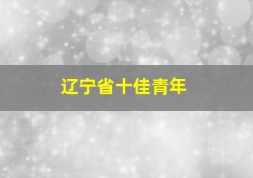 辽宁省十佳青年