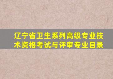 辽宁省卫生系列高级专业技术资格考试与评审专业目录