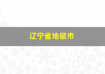 辽宁省地极市