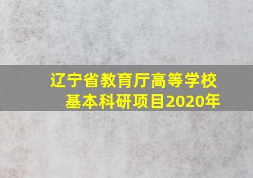 辽宁省教育厅高等学校基本科研项目2020年