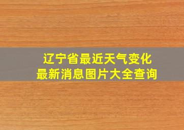 辽宁省最近天气变化最新消息图片大全查询