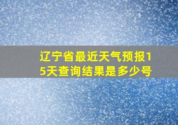 辽宁省最近天气预报15天查询结果是多少号