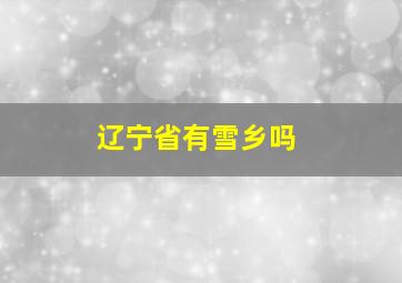 辽宁省有雪乡吗