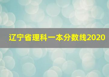 辽宁省理科一本分数线2020