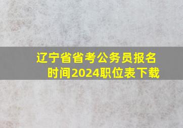 辽宁省省考公务员报名时间2024职位表下载