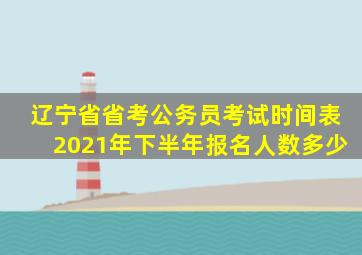 辽宁省省考公务员考试时间表2021年下半年报名人数多少