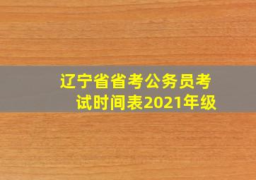 辽宁省省考公务员考试时间表2021年级