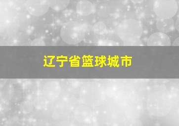 辽宁省篮球城市