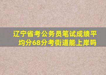 辽宁省考公务员笔试成绩平均分68分考街道能上岸吗