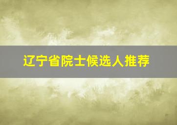 辽宁省院士候选人推荐