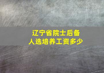 辽宁省院士后备人选培养工资多少