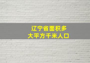 辽宁省面积多大平方千米人口