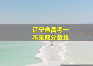 辽宁省高考一本录取分数线