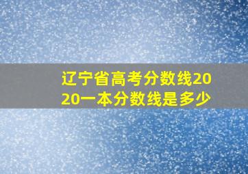 辽宁省高考分数线2020一本分数线是多少