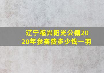 辽宁福兴阳光公棚2020年参赛费多少钱一羽