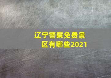 辽宁警察免费景区有哪些2021