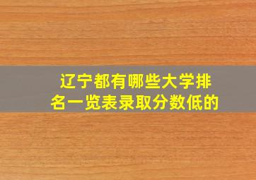 辽宁都有哪些大学排名一览表录取分数低的