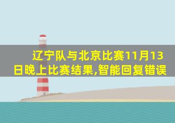 辽宁队与北京比赛11月13日晚上比赛结果,智能回复错误